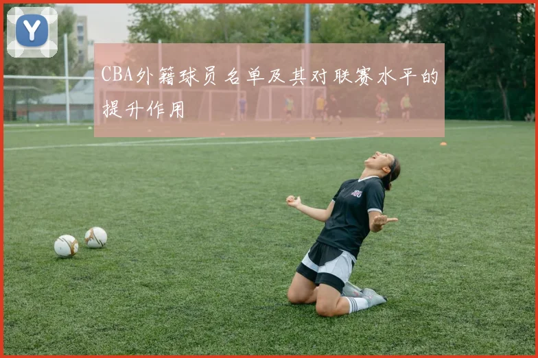 CBA外籍球员名单及其对联赛水平的提升作用