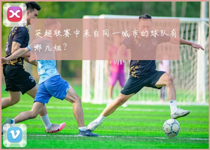 英超联赛中来自同一城市的球队有哪几组？