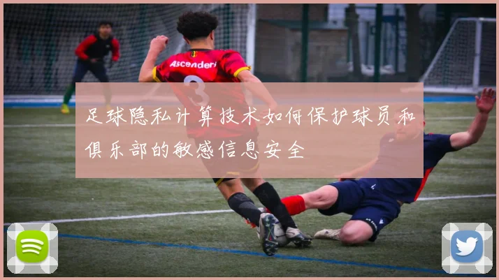 足球隐私计算技术如何保护球员和俱乐部的敏感信息安全
