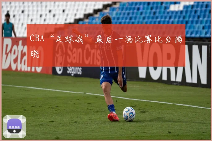 CBA“足球战”最后一场比赛比分揭晓