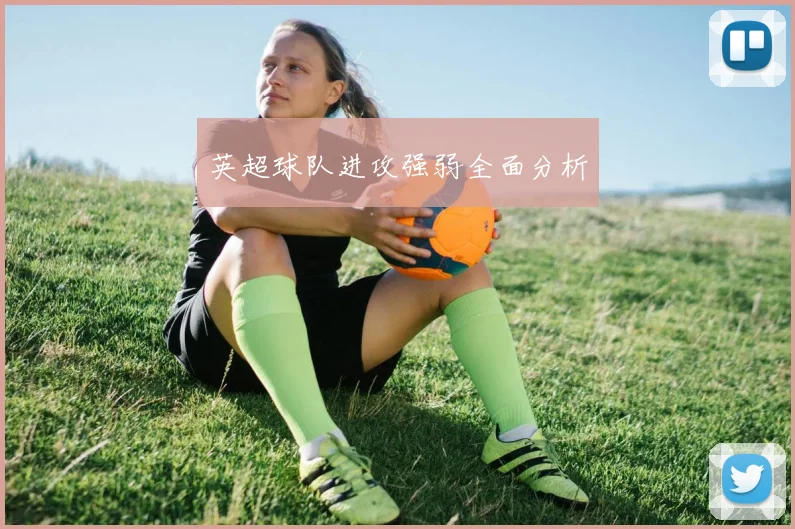 英超球队进攻强弱全面分析