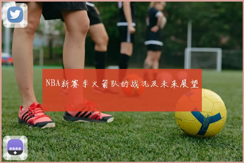 NBA新赛季火箭队的战况及未来展望