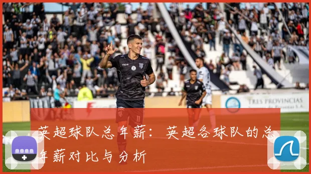 英超球队总年薪：英超各球队的总年薪对比与分析
