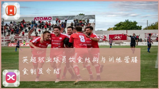英超职业球员饮食结构与训练营膳食制度介绍