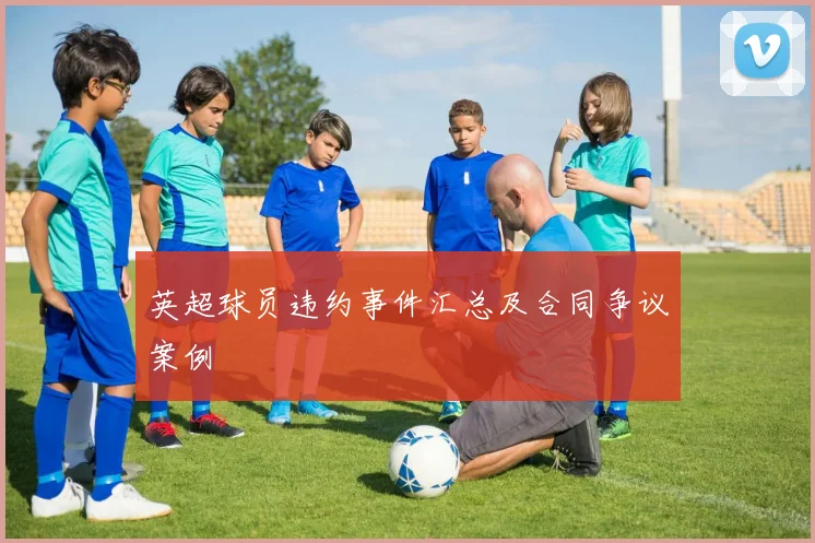 英超球员违约事件汇总及合同争议案例