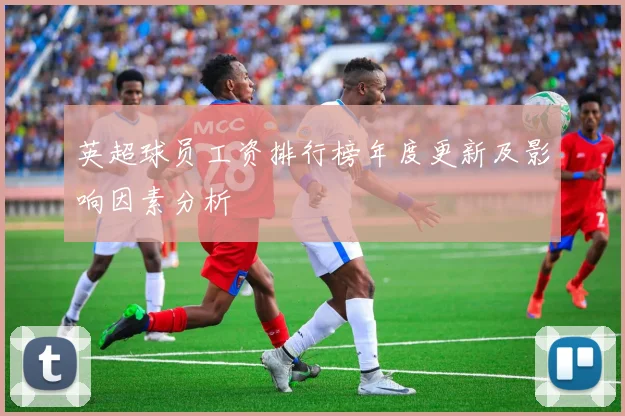 英超球员工资排行榜年度更新及影响因素分析