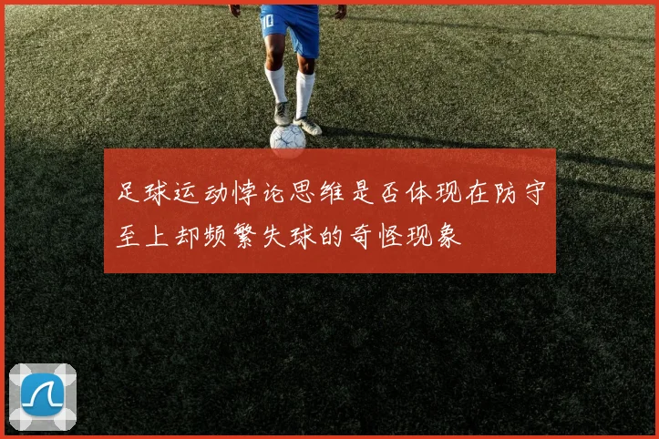 足球运动悖论思维是否体现在防守至上却频繁失球的奇怪现象