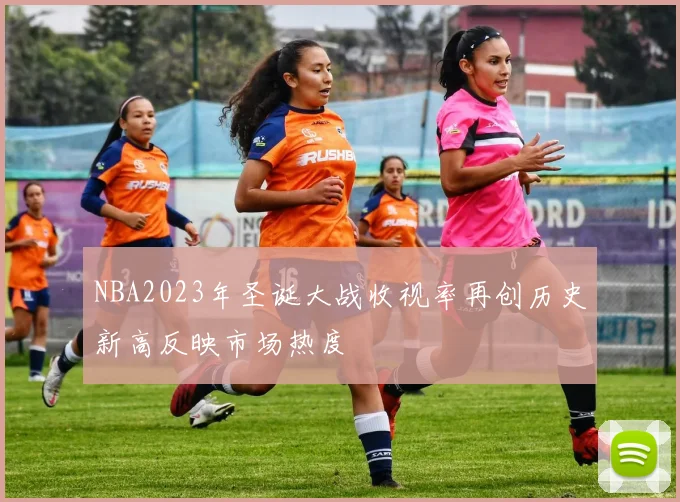 NBA2023年圣诞大战收视率再创历史新高反映市场热度